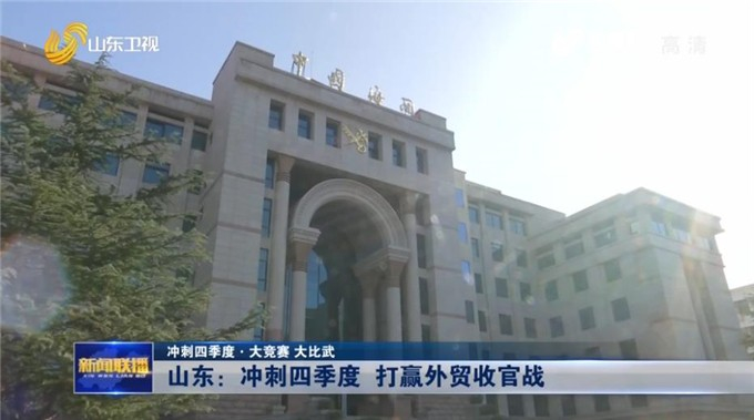 【冲刺四季度·大竞赛 大比武】山东：冲刺四季度 打赢外贸收官战