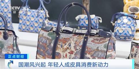 国潮风兴起 传统皮具再升级！年轻人成皮具消费新动力