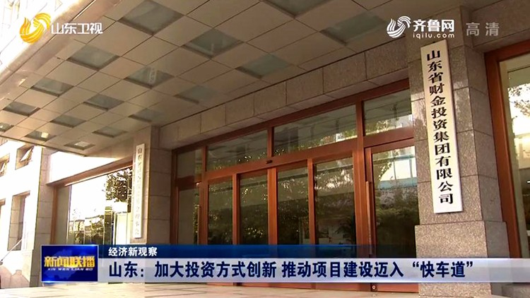 山东加大投资方式创新 推动项目建设迈入“快车道”