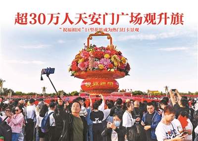 超30万人天安门广场观升旗 “祝福祖国”巨型花篮成为热门打卡景观