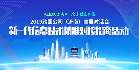 2019跨国公司（济南）高层对话会——新一代信息技术精准对接招商活动在济南举办